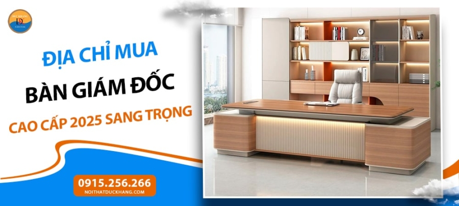 Địa chỉ mua bàn giám đốc cao cấp 2025 sang trọng, bền đẹp, giá tốt