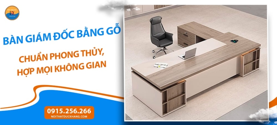 Bàn giám đốc bằng gỗ chuẩn phong thủy, hợp mọi không gian