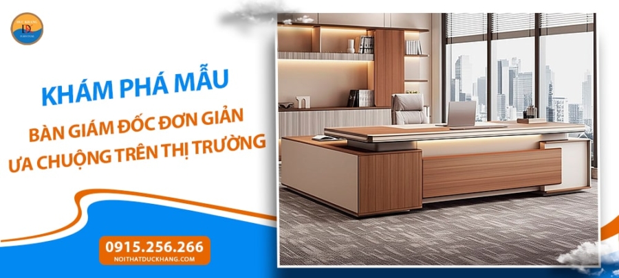 Khám phá mẫu bàn giám đốc đơn giản ưa chuộng trên thị trường