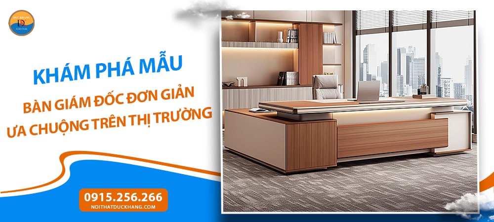 Khám phá mẫu bàn giám đốc đơn giản ưa chuộng trên thị trường